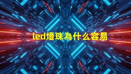 led燈珠為什么容易壞 燈珠容易壞嗎